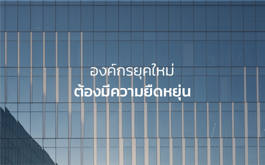 การบริหารจัดการองค์กรยุคใหม่ ต้องมีความยืดหยุ่น