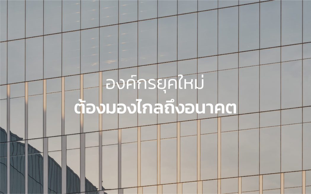 การบริหารจัดการองค์กรยุคใหม่ ต้องมองไกลถึงอนาคต